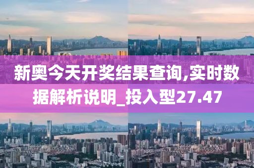 新奧今天開獎結果查詢,實時數據解析說明_投入型27.47