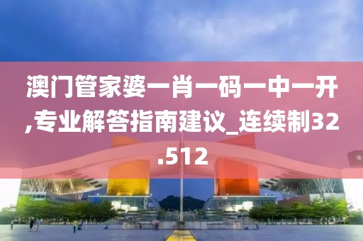 澳門管家婆一肖一碼一中一開,專業解答指南建議_連續制32.512