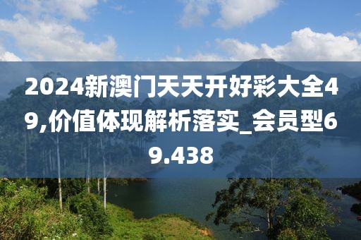 2024新澳門天天開好彩大全49,價值體現解析落實_會員型69.438