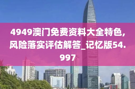 4949澳門免費資料大全特色,風險落實評估解答_記憶版54.997