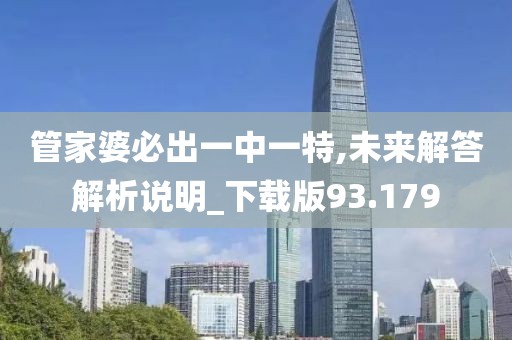 管家婆必出一中一特,未來解答解析說明_下載版93.179