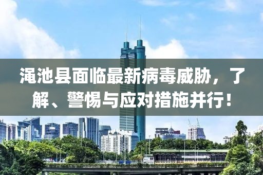 澠池縣面臨最新病毒威脅，了解、警惕與應對措施并行！