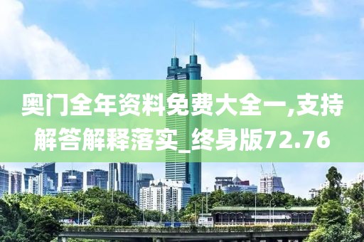 奧門全年資料免費大全一,支持解答解釋落實_終身版72.76