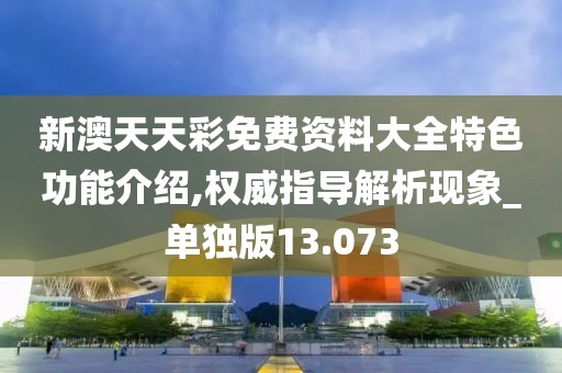新澳天天彩免費資料大全特色功能介紹,權威指導解析現象_單獨版13.073