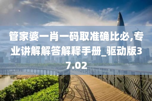 管家婆一肖一碼取準確比必,專業講解解答解釋手冊_驅動版37.02