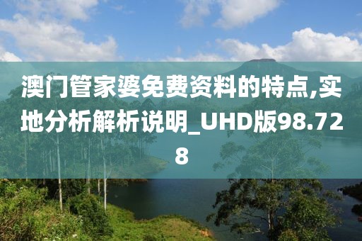 澳門管家婆免費資料的特點,實地分析解析說明_UHD版98.728