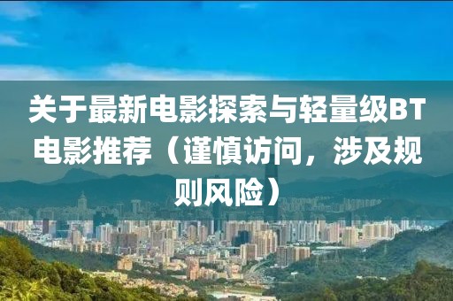 關于最新電影探索與輕量級BT電影推薦（謹慎訪問，涉及規則風險）