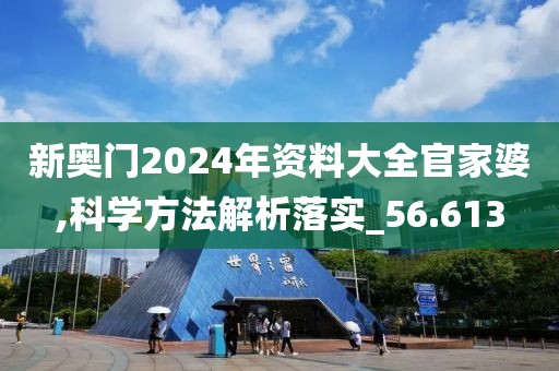 新奧門2024年資料大全官家婆,科學方法解析落實_56.613