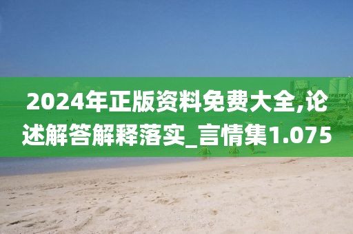 2024年正版資料免費大全,論述解答解釋落實_言情集1.075