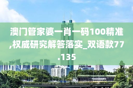 澳門管家婆一肖一碼100精準,權威研究解答落實_雙語款77.135