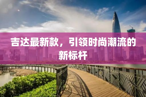 吉達最新款，引領時尚潮流的新標桿