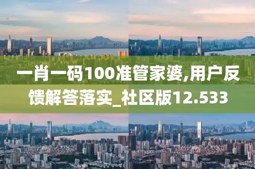 一肖一碼100準管家婆,用戶反饋解答落實_社區版12.533