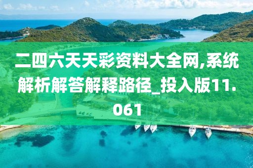 二四六天天彩資料大全網,系統解析解答解釋路徑_投入版11.061