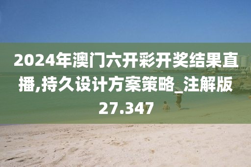 2024年澳門六開彩開獎結果直播,持久設計方案策略_注解版27.347