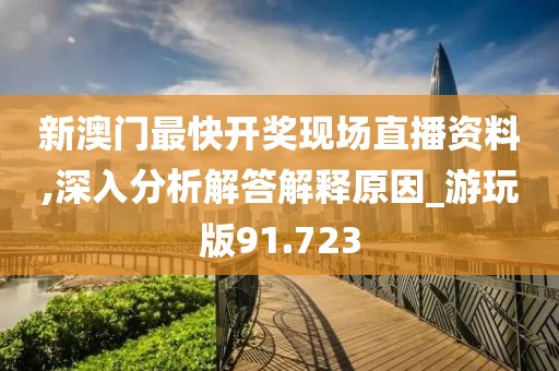 新澳門最快開獎現場直播資料,深入分析解答解釋原因_游玩版91.723
