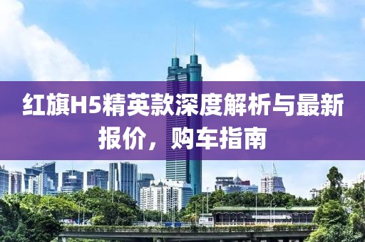 紅旗H5精英款深度解析與最新報價，購車指南