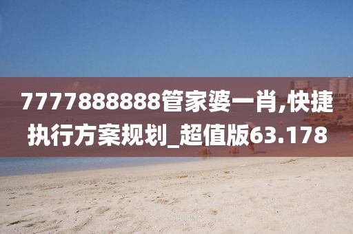 7777888888管家婆一肖,快捷執行方案規劃_超值版63.178