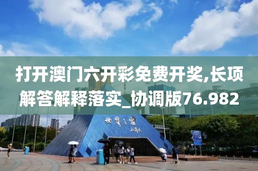 打開澳門六開彩免費開獎,長項解答解釋落實_協調版76.982
