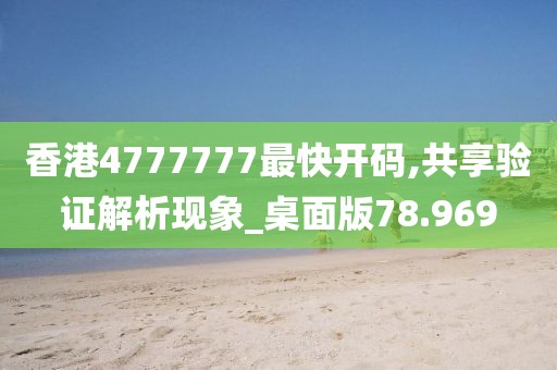 香港4777777最快開碼,共享驗證解析現象_桌面版78.969