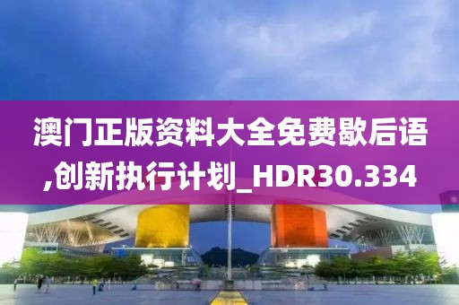 澳門正版資料大全免費歇后語,創新執行計劃_HDR30.334