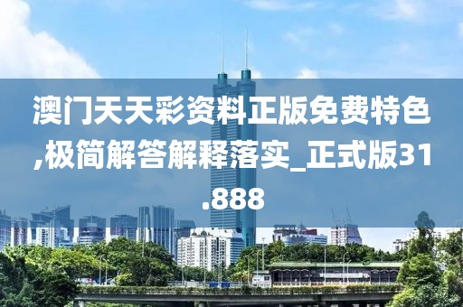 澳門天天彩資料正版免費特色,極簡解答解釋落實_正式版31.888