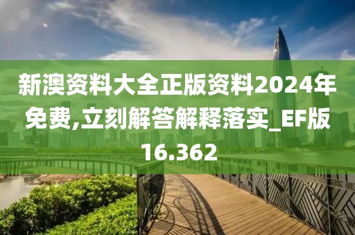 新澳資料大全正版資料2024年免費,立刻解答解釋落實_EF版16.362