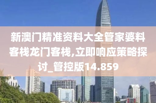 新澳門精準資料大全管家婆料客棧龍門客棧,立即響應策略探討_管控版14.859
