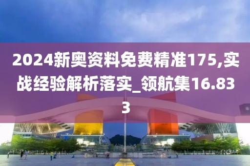 2024新奧資料免費精準175,實戰經驗解析落實_領航集16.833