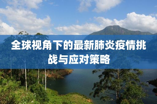 全球視角下的最新肺炎疫情挑戰與應對策略