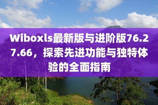 Wiboxls最新版與進階版76.27.66，探索先進功能與獨特體驗的全面指南