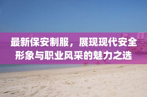 最新保安制服，展現現代安全形象與職業風采的魅力之選