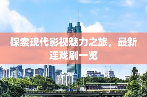 探索現代影視魅力之旅，最新連戲劇一覽