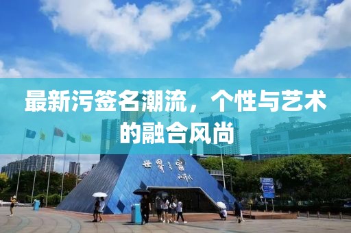 最新污簽名潮流，個性與藝術的融合風尚