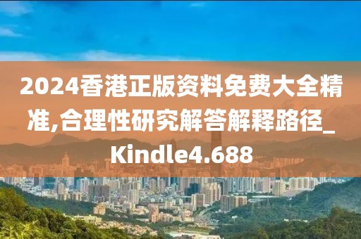 2024香港正版資料免費大全精準,合理性研究解答解釋路徑_Kindle4.688