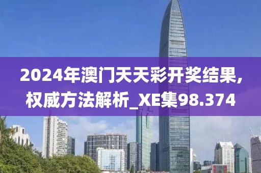2024年澳門天天彩開獎結果,權威方法解析_XE集98.374
