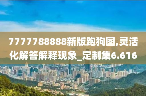 7777788888新版跑狗圖,靈活化解答解釋現象_定制集6.616