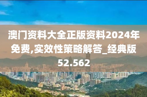 澳門資料大全正版資料2024年免費,實效性策略解答_經典版52.562