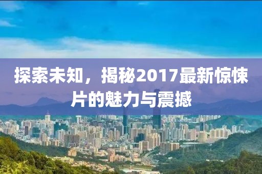 探索未知，揭秘2017最新驚悚片的魅力與震撼