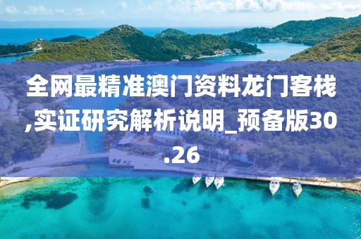全網最精準澳門資料龍門客棧,實證研究解析說明_預備版30.26