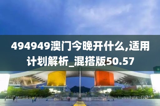 494949澳門今晚開什么,適用計劃解析_混搭版50.57
