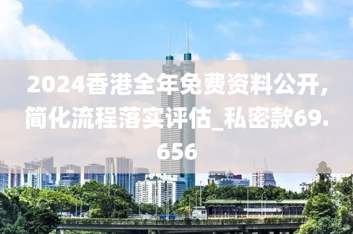 2024香港全年免費資料公開,簡化流程落實評估_私密款69.656