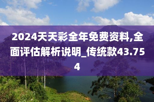 2024天天彩全年免費資料,全面評估解析說明_傳統款43.754