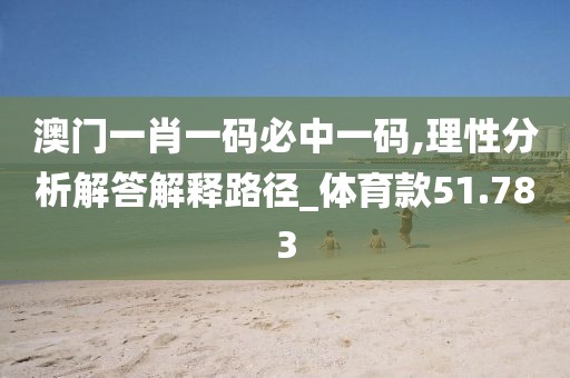 澳門一肖一碼必中一碼,理性分析解答解釋路徑_體育款51.783