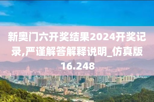 新奧門六開獎結果2024開獎記錄,嚴謹解答解釋說明_仿真版16.248