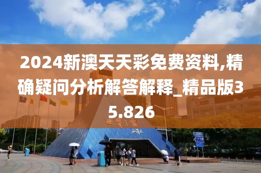 2024新澳天天彩免費資料,精確疑問分析解答解釋_精品版35.826