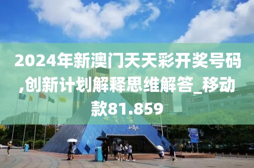 2024年新澳門天天彩開獎號碼,創新計劃解釋思維解答_移動款81.859