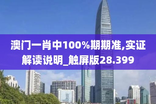 澳門一肖中100%期期準,實證解讀說明_觸屏版28.399