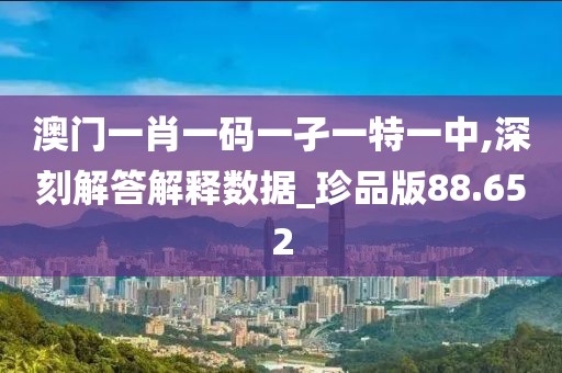 澳門一肖一碼一孑一特一中,深刻解答解釋數據_珍品版88.652