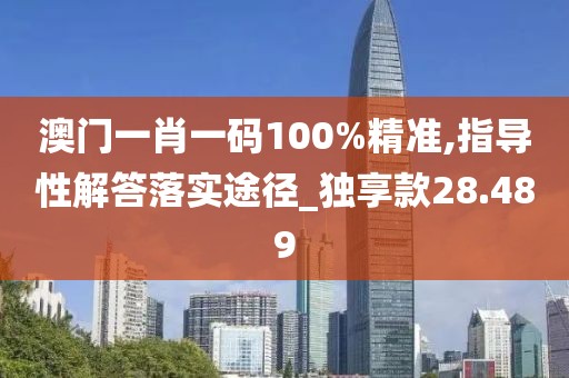 澳門一肖一碼100%精準,指導性解答落實途徑_獨享款28.489