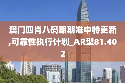 澳門四肖八碼期期準中特更新,可靠性執行計劃_AR型81.402
